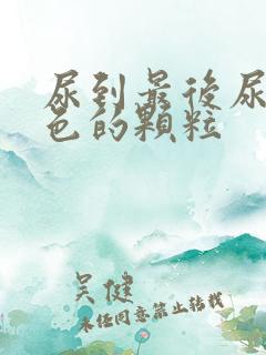 尿到最后尿出白色的颗粒