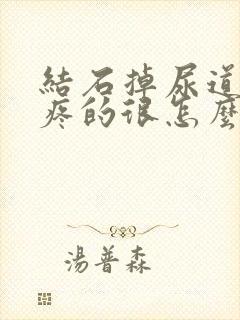 结石掉尿道里了疼的很怎么办