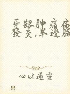 牙龈肿痛扁桃体发炎,半边脸肿了