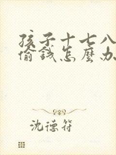 孩子十七八了还偷钱怎么办呢