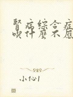 肾病综合症应该吃什么不应该吃什