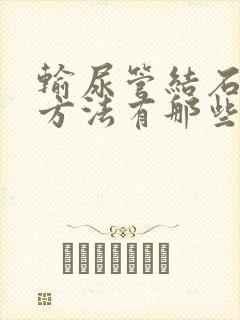 输尿管结石治疗方法有那些