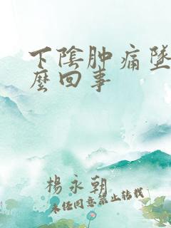 下阴肿痛坠疼怎么回事