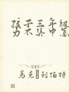 孩子三年级注意力不集中怎么办