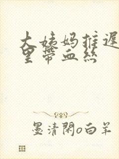 大姨妈推迟白带里带血丝