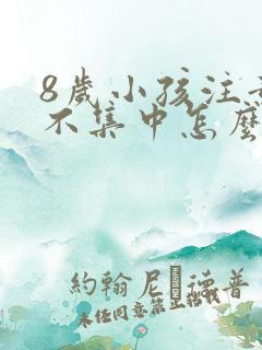 8岁小孩注意力不集中怎么治