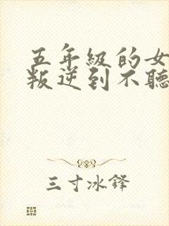 五年级的女孩子叛逆到不听话怎么办