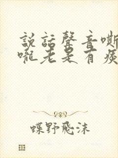 说话声音嘶哑喉咙老是有痰为什么