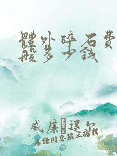 体外碎石费用一般多少钱