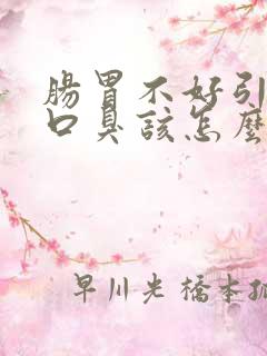 肠胃不好引起的口臭该怎么办