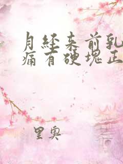 月经来前乳房胀痛有硬块正常吗