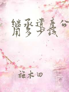 继承遗产公证费用多少钱