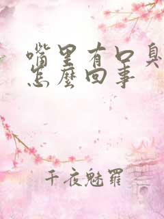 嘴里有口臭口干怎么回事