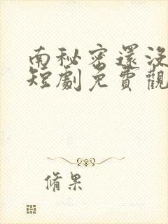 南秘密还没心动短剧免费观看