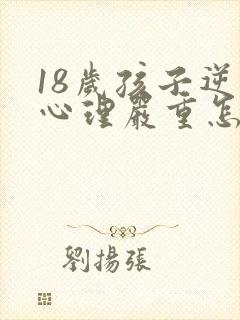 18岁孩子逆反心理严重怎么办