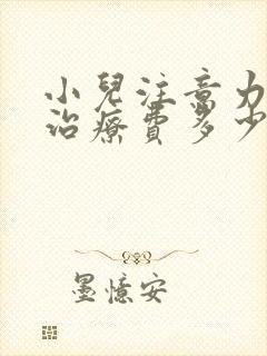 小儿注意力缺陷治疗费多少钱