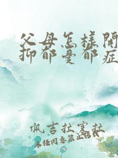 父母怎样开导有抑郁忧郁症的女儿