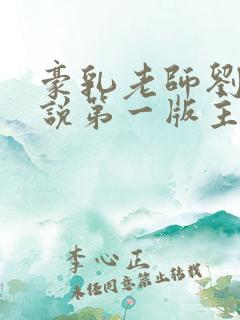 豪乳老师刘艳小说第一版主网