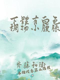 下体有白色的粘稠物小腹胀痛