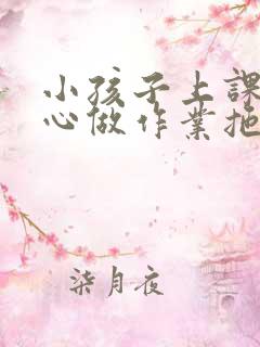 小孩子上课不专心做作业拖拖拉拉怎么办