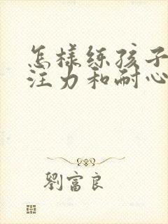 怎样练孩子的专注力和耐心