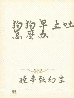 狗狗早上吐黄水怎么办