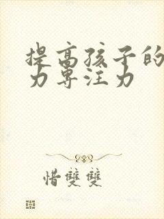 提高孩子的注意力专注力