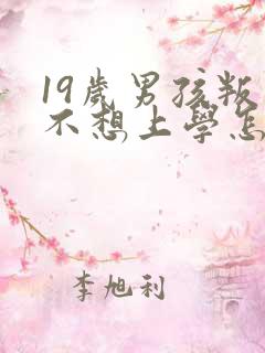 19岁男孩叛逆不想上学怎么办