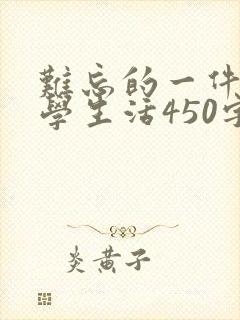 难忘的一件事小学生活450字