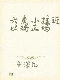 六岁小孩近视可以矫正吗