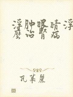 浮肿眼睛浮肿怎么治肾病