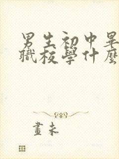 男生初中毕业上职校学什么专业好