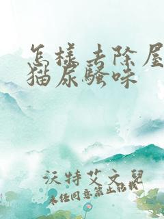 怎样去除屋里的猫尿骚味