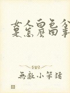 女人白色分泌物是怎么回事儿