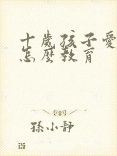 十岁孩子爱撒谎怎么教育