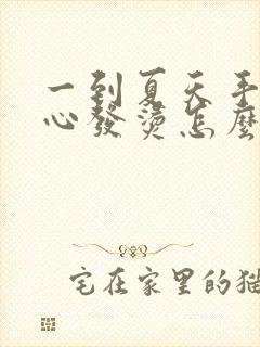 一到夏天手心脚心发烫怎么回事