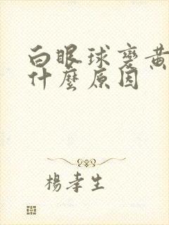 白眼球变黄色是什么原因