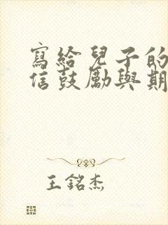 写给儿子的一封信鼓励与期望写给儿子的