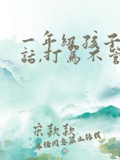 一年级孩子不听话,打骂不管用,怎么教育