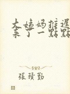 大姨妈推迟两天来了一点点怎么回事