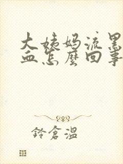 大姨妈流黑色的血怎么回事