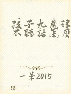 孩子九岁很叛逆不听话怎么办