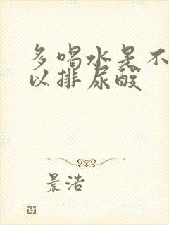 多喝水是不是可以排尿酸