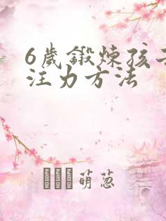 6岁锻炼孩子专注力方法