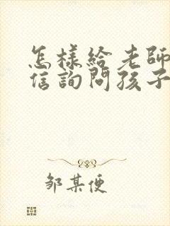 怎样给老师发微信询问孩子表现