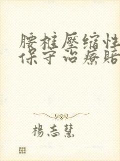 腰椎压缩性骨折保守治疗赔多少钱