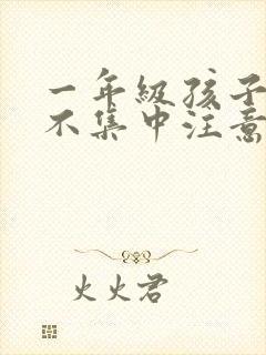 一年级孩子上课不集中注意力听课怎么纠正