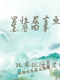 男性尿有鱼腥味怎么回事