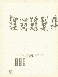 脚心特别痒表皮没问题是什么原因