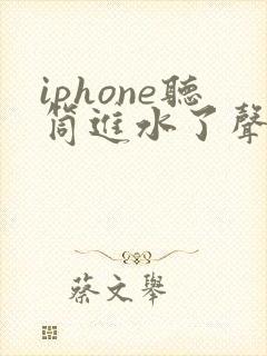 iphone听筒进水了声音变小了